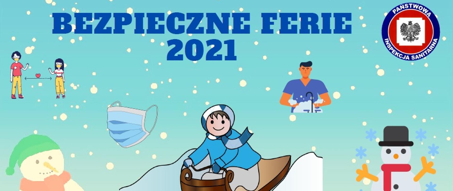 Rysunek przedstawia w górnej części hasło "Bezpieczne ferie 2021" z umieszczonym obok logo państwowej inspekcji sanitarnej, z lewej strony widoczne są postacie chłopca i dziewczynki z umieszczoną między nimi strzałką symbolizującą dystans społeczny, poniżej widoczny jest bałwan w czapce i szaliku oraz maseczka, w centralnej części rysunku umieszczono postać dziecka zjeżdżającego na sankach, po prawej stronie umieszczono rysunek mężczyzny myjącego ręce oraz drugiego bałwana w cylindrze i szaliku 