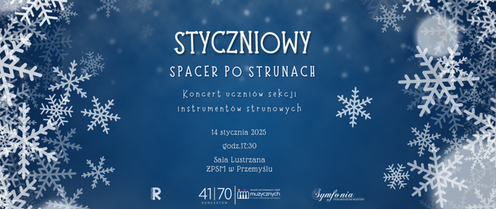 Plakat przedstawia wydarzenie pod nazwą "Styczniowy spacer po strunach" na niebieskim tle ozdobionym licznymi białymi płatkami śniegu w różnych rozmiarach, które nadają mu zimowy charakter. Centralnie, dużą czcionką zapisano tytuł wydarzenia: "STYCZNIOWY SPACER PO STRUNACH", w białym kolorze. Poniżej znajduje się mniejszy napis: "Koncert uczniów sekcji instrumentów strunowych", również w białym kolorze.
Niżej podano szczegóły wydarzenia: "14 stycznia 2025", "godz. 17:30", "Sala Lustrzana, ZPSM w Przemyślu" – tekst utrzymany w prostym, czytelnym kroju pisma.
Na dole plakatu znajdują się logotypy organizatorów i partnerów: po lewej widnieje napis "41/70 koncertów", pośrodku logo Zespołu Państwowych Szkół Muzycznych, a po prawej logo "Symfonia". Plakat wyróżnia się zimowym, estetycznym motywem oraz elegancją, podkreślając charakter wydarzenia muzycznego.
